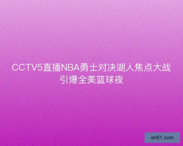 CCTV5直播NBA勇士对决湖人焦点大战引爆全美篮球夜 CCTV5直播NBA勇士对决湖人焦点大战引爆全美篮球夜