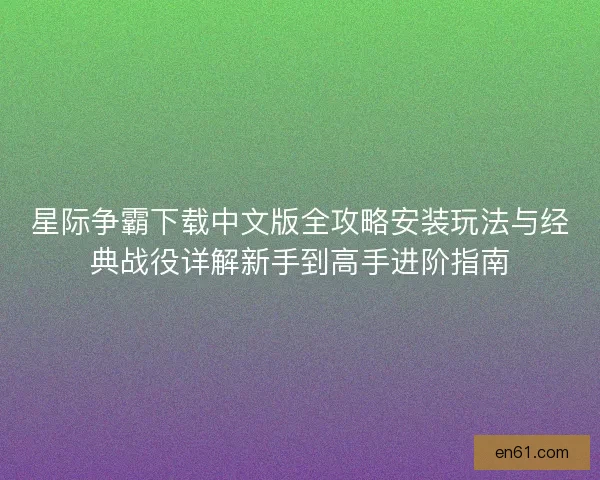 星际争霸下载中文版全攻略安装玩法与经典战役详解新手到高手进阶指南 星际争霸下载中文版全攻略安装玩法与经典战役详解新手到高手进阶指南