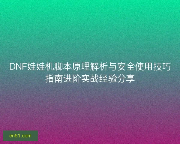 DNF娃娃机脚本原理解析与安全使用技巧指南进阶实战经验分享 DNF娃娃机脚本原理解析与安全使用技巧指南进阶实战经验分享