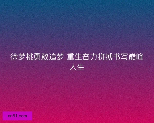 徐梦桃勇敢追梦 重生奋力拼搏书写巅峰人生 徐梦桃勇敢追梦 重生奋力拼搏书写巅峰人生