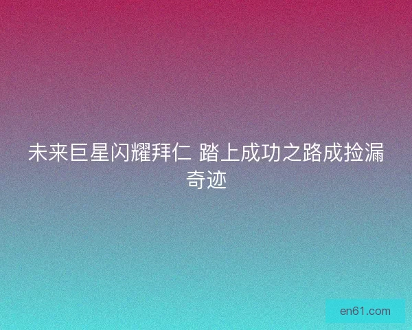 未来巨星闪耀拜仁 踏上成功之路成捡漏奇迹