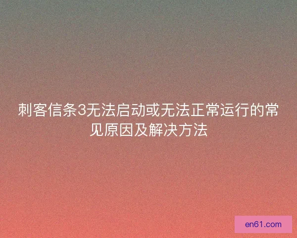 刺客信条3无法启动或无法正常运行的常见原因及解决方法