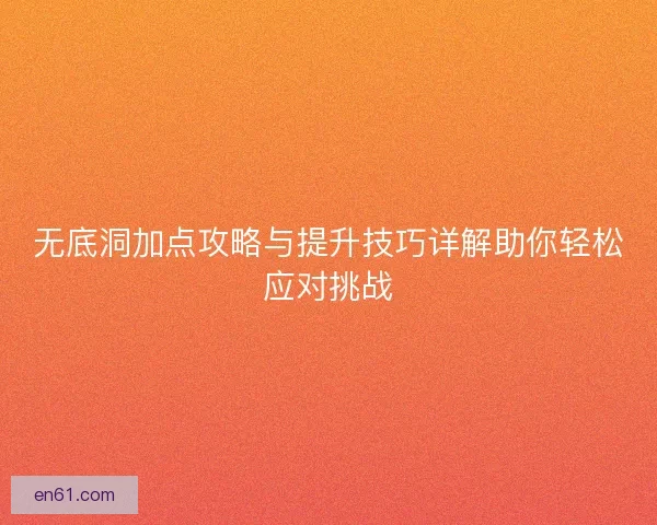 无底洞加点攻略与提升技巧详解助你轻松应对挑战