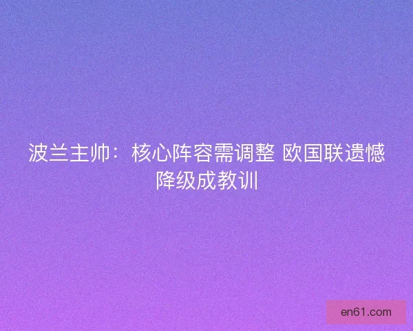 波兰主帅：核心阵容需调整 欧国联遗憾降级成教训