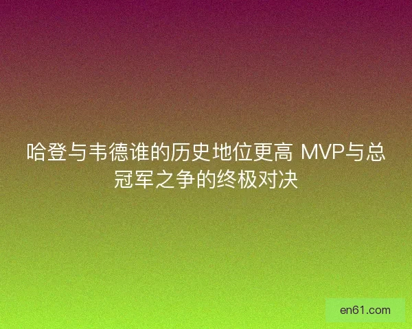 哈登与韦德谁的历史地位更高 MVP与总冠军之争的终极对决