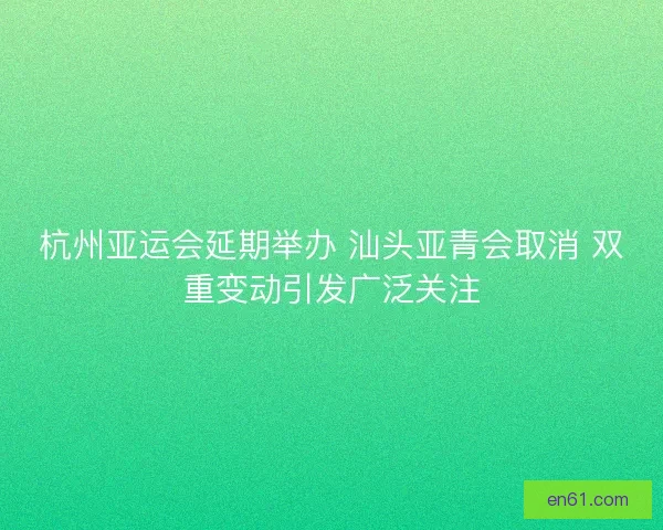 杭州亚运会延期举办 汕头亚青会取消 双重变动引发广泛关注