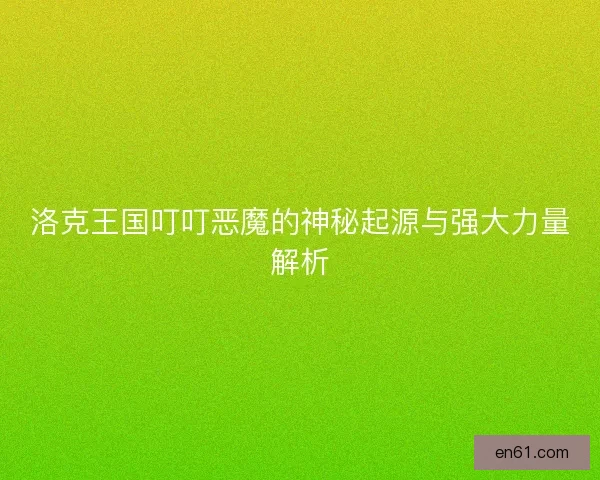 洛克王国叮叮恶魔的神秘起源与强大力量解析