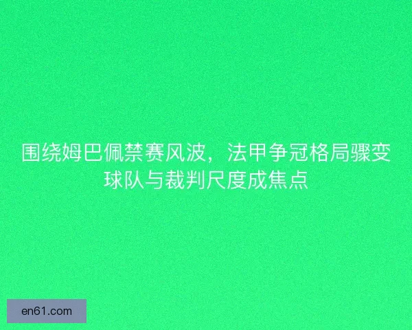 围绕姆巴佩禁赛风波,法甲争冠格局骤变球队与裁判尺度成焦点 围绕姆巴佩禁赛风波,法甲争冠格局骤变球队与裁判尺度成焦点