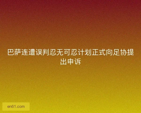 巴萨连遭误判忍无可忍计划正式向足协提出申诉 巴萨连遭误判忍无可忍计划正式向足协提出申诉