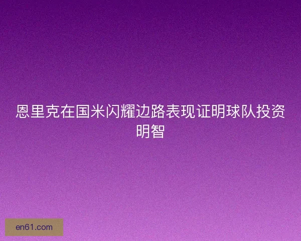 恩里克在国米闪耀边路表现证明球队投资明智 恩里克在国米闪耀边路表现证明球队投资明智